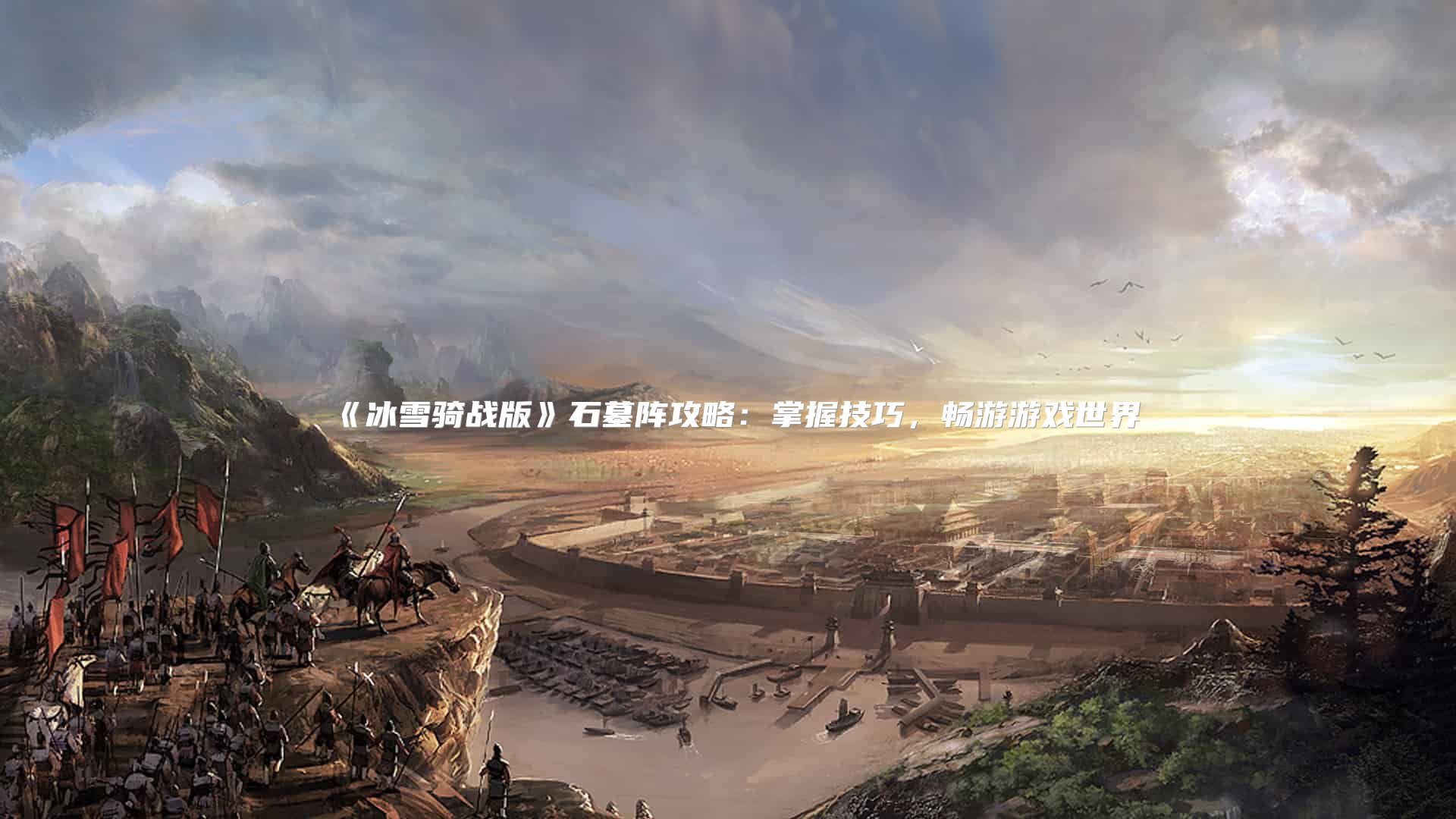 《冰雪骑战版》石墓阵攻略:掌握技巧,畅游游戏世界